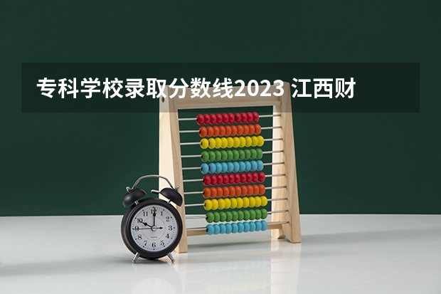 专科学校录取分数线2023 江西财经职业学院2023录取线