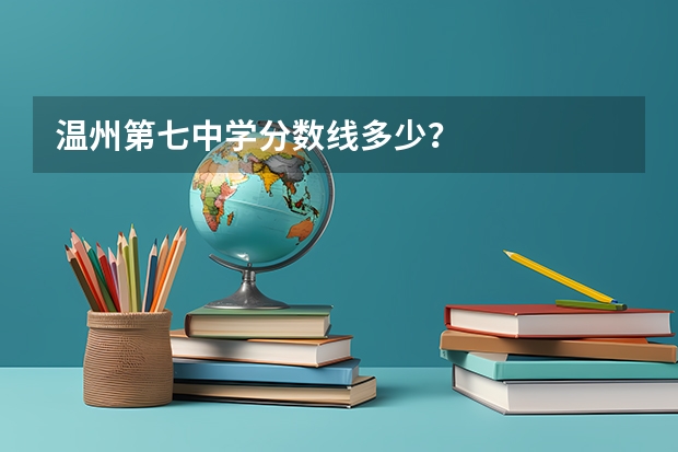 温州第七中学分数线多少？