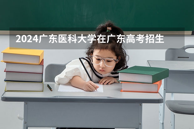 2024广东医科大学在广东高考招生计划介绍