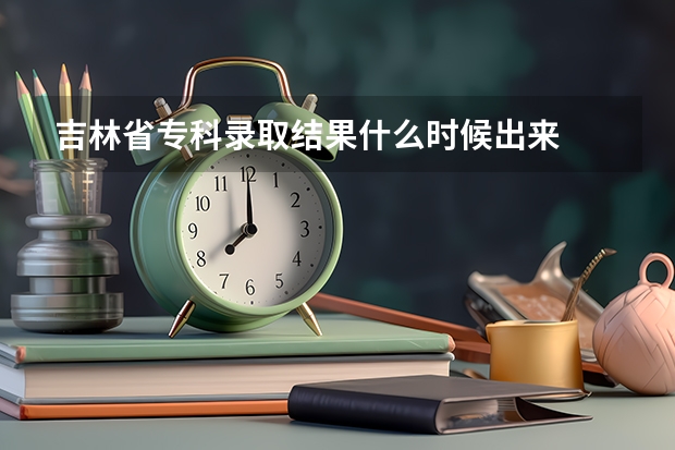 吉林省专科录取结果什么时候出来