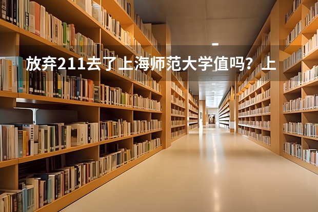 放弃211去了上海师范大学值吗？上海师范大学算名校吗？