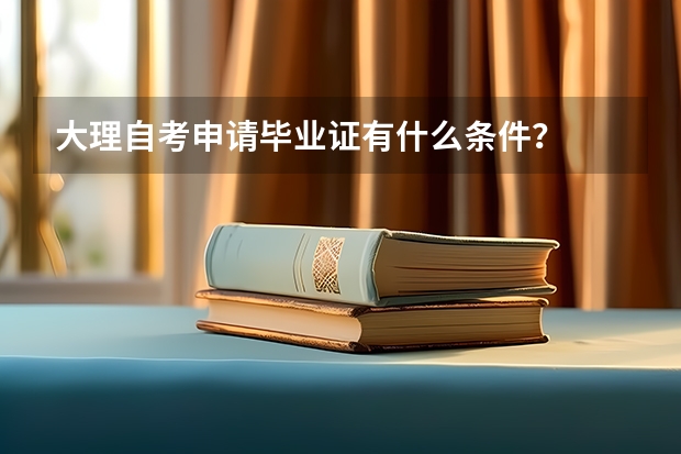 大理自考申请毕业证有什么条件？