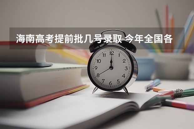 海南高考提前批几号录取 今年全国各省的高考志愿填报时间是几号？