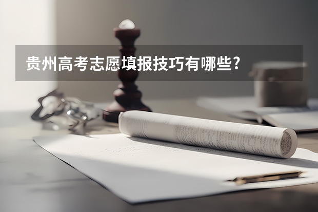 贵州高考志愿填报技巧有哪些?