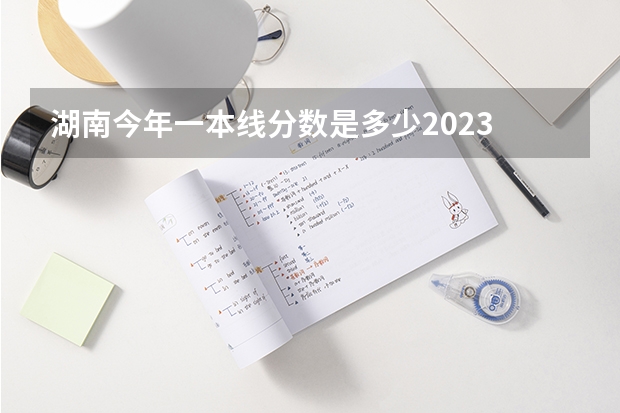 湖南今年一本线分数是多少2023