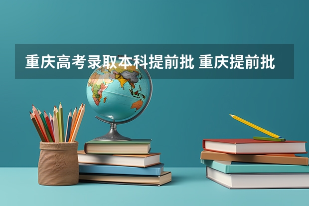 重庆高考录取本科提前批 重庆提前批b段录取时间