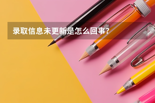 录取信息未更新是怎么回事？