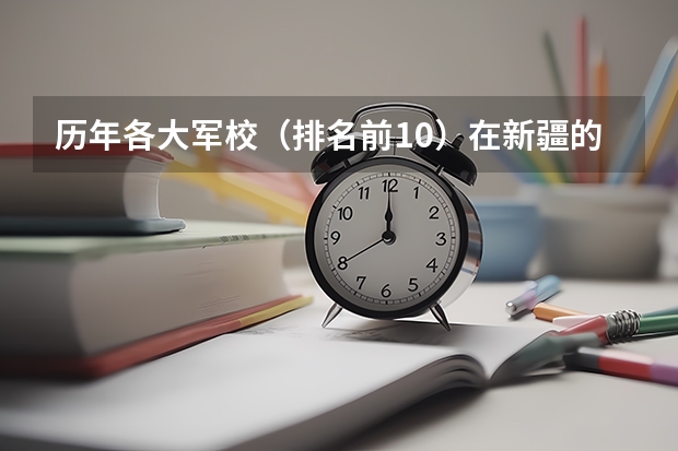 历年各大军校（排名前10）在新疆的录取分数线（2023新疆高考投档线）