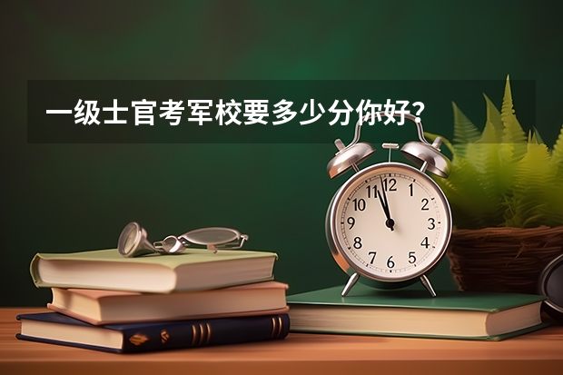 一级士官考军校要多少分你好？