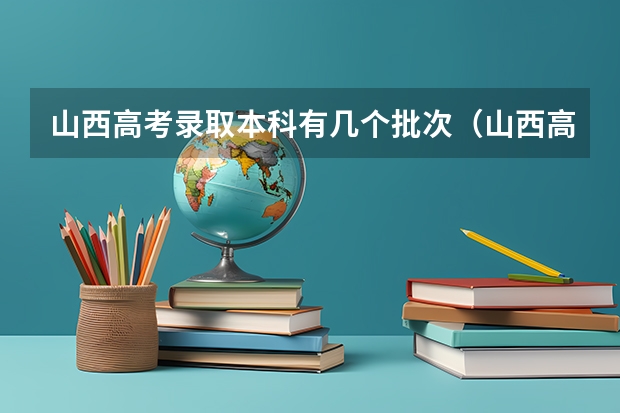 山西高考录取本科有几个批次（山西高考征集志愿录取规则是怎样的?）