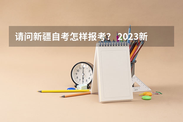 请问新疆自考怎样报考？ 2023新疆成考报名流程 报名时间在几月份？