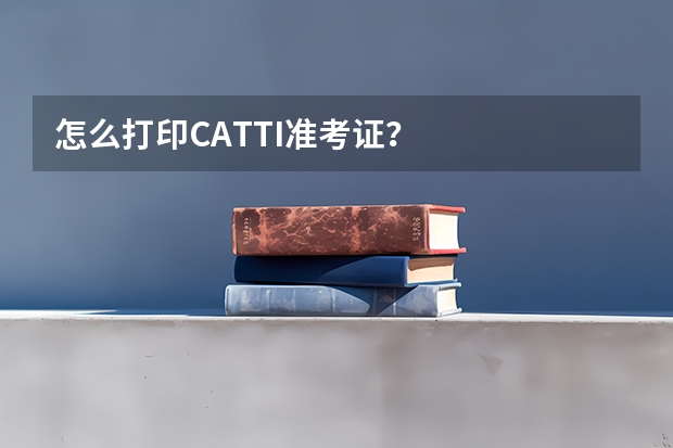 怎么打印CATTI准考证？