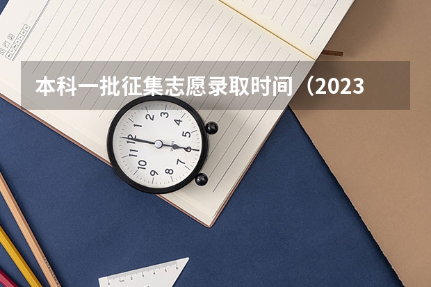 本科一批征集志愿录取时间（2023本科批次录取时间表）