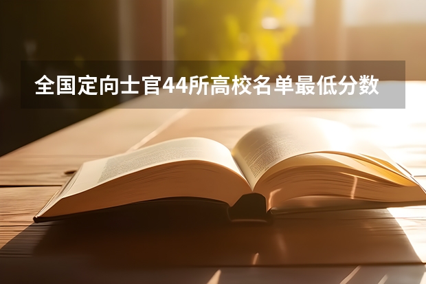 全国定向士官44所高校名单最低分数线各省汇总（参考）（军校录取分数线）