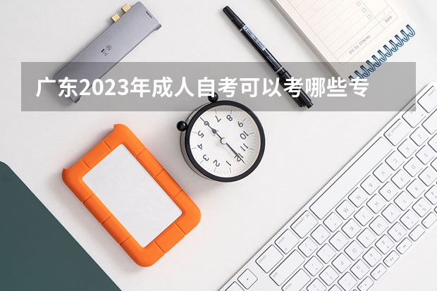 广东2023年成人自考可以考哪些专业 六大热门专业？