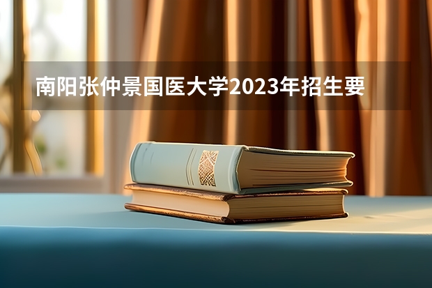 南阳张仲景国医大学2023年招生要多少分?