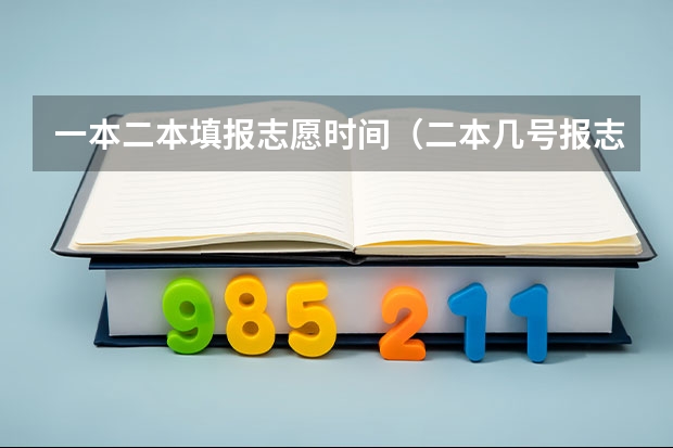 一本二本填报志愿时间（二本几号报志愿）