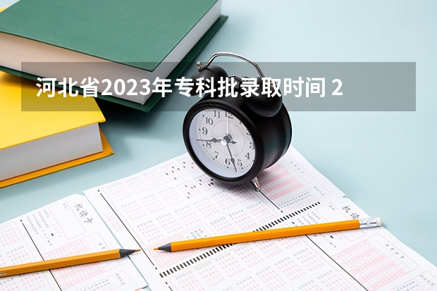 河北省2023年专科批录取时间 2023专科学校录取时间表河北