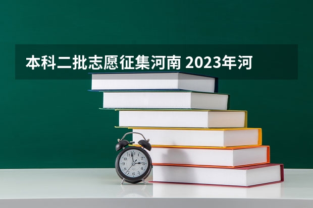 本科二批志愿征集河南 2023年河南本科二批征集志愿时间