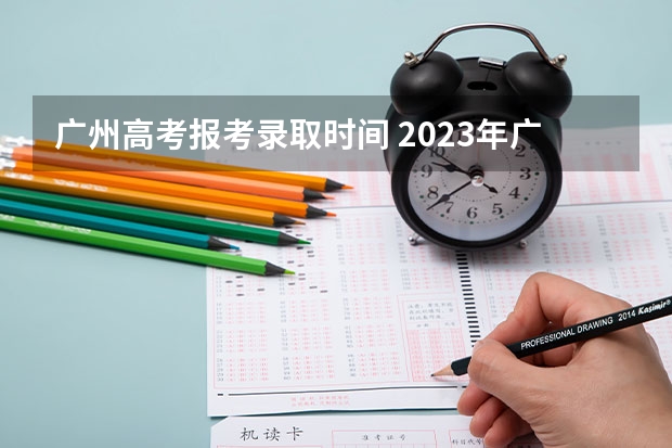 广州高考报考录取时间 2023年广东省高考录取时间