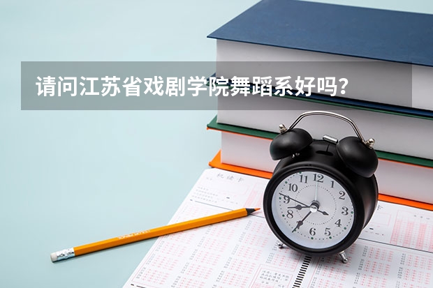 请问江苏省戏剧学院舞蹈系好吗？