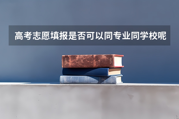 高考志愿填报是否可以同专业同学校呢？