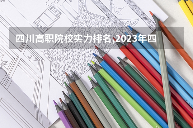 四川高职院校实力排名,2023年四川高职院校排行榜 四川省高职院校哪家好