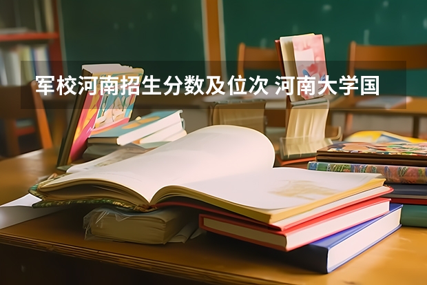 军校河南招生分数及位次 河南大学国家专项计划分数线