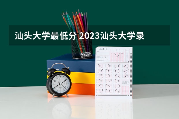 汕头大学最低分 2023汕头大学录取分数？