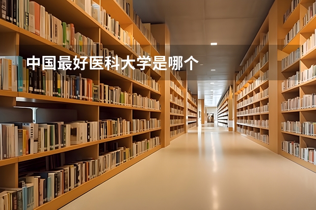 中国最好医科大学是哪个