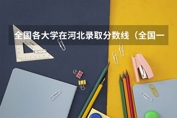 全国各大学在河北录取分数线（全国一本大学录取分数线表（参考，多省份汇总））