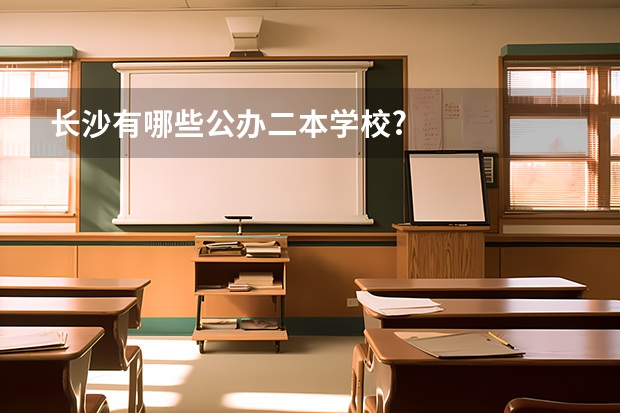 长沙有哪些公办二本学校?