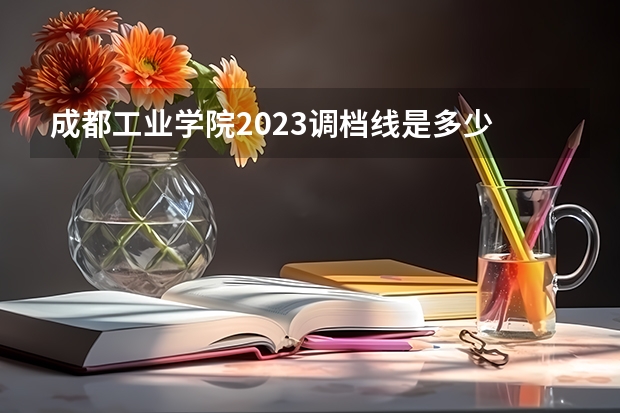 成都工业学院2023调档线是多少