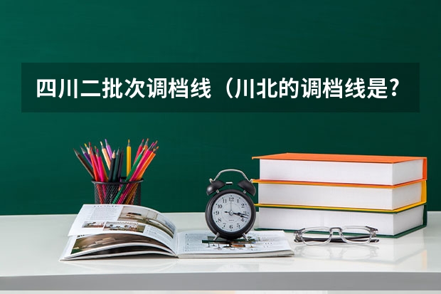 四川二批次调档线（川北的调档线是?成都医学院的调档线?）