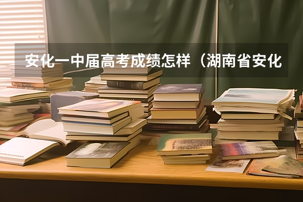 安化一中届高考成绩怎样（湖南省安化一中399班高考成绩刘湘同学的成绩）