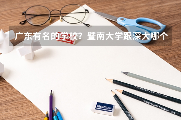 广东有名的学校？暨南大学跟深大哪个好？