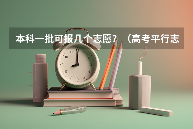 本科一批可报几个志愿？（高考平行志愿一般几个学校）