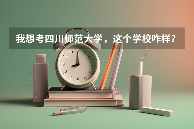 我想考四川师范大学，这个学校咋样？几本？好考吗？帮帮忙，谢谢！