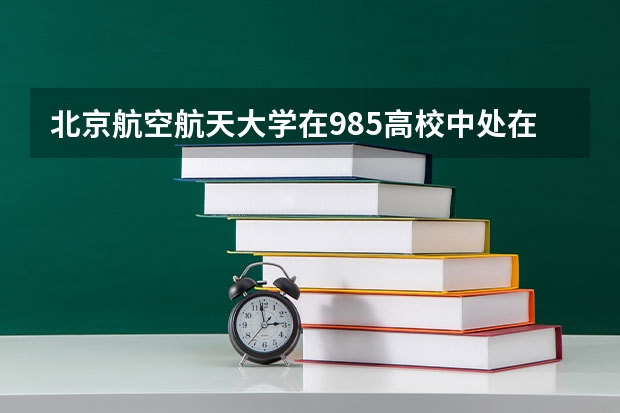 北京航空航天大学在985高校中处在什么水平？