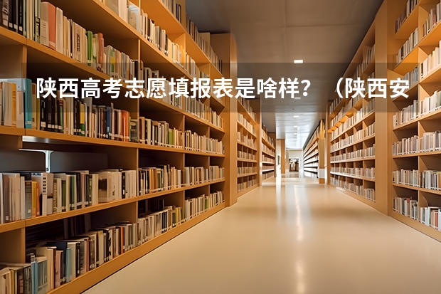 陕西高考志愿填报表是啥样？（陕西安康高考填志愿可以报几所学校）