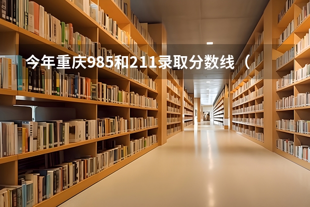 今年重庆985和211录取分数线（重庆2023年部分高中高考成绩）