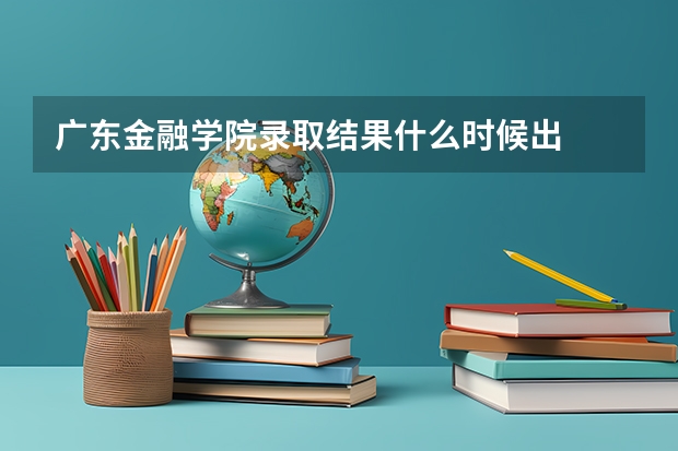 广东金融学院录取结果什么时候出