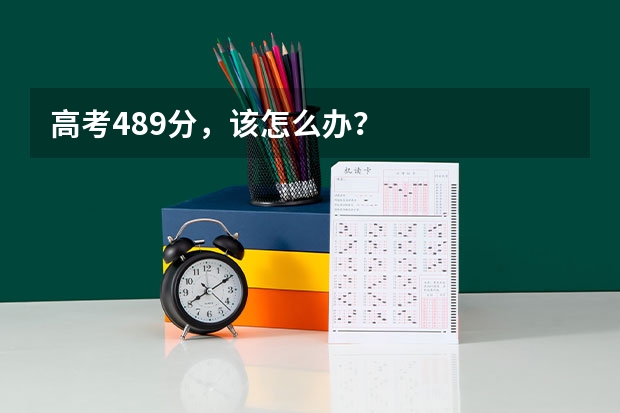 高考489分，该怎么办？