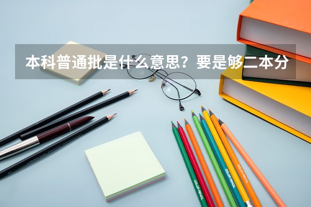 本科普通批是什么意思？要是够二本分数线可以上吗？