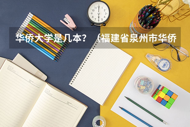 华侨大学是几本？（福建省泉州市华侨大学有那些专科？）