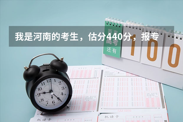 我是河南的考生，估分440分，报专科一批有哪些学校，高手推荐~！！