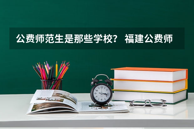 公费师范生是那些学校？ 福建公费师范学校有几所