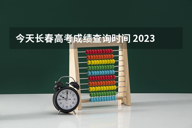 今天长春高考成绩查询时间 2023长春高考时间