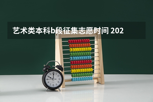 艺术类本科b段征集志愿时间 2023年本科报志愿时间