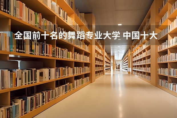 全国前十名的舞蹈专业大学 中国十大舞蹈学院排名